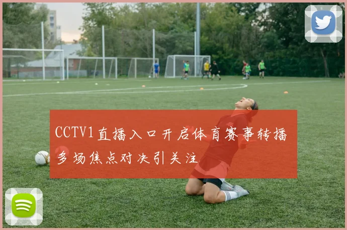 CCTV1直播入口开启体育赛事转播 多场焦点对决引关注