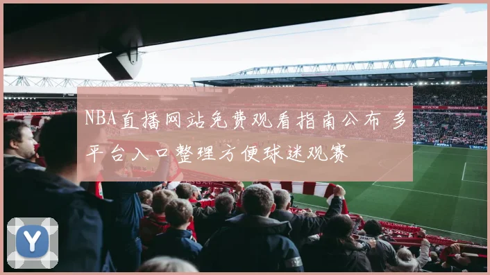 NBA直播网站免费观看指南公布 多平台入口整理方便球迷观赛