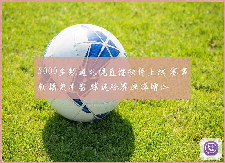 5000多频道电视直播软件上线 赛事转播更丰富 球迷观赛选择增加
