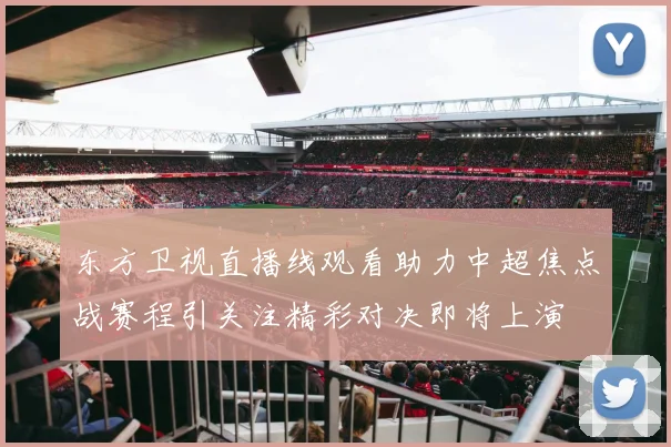 东方卫视直播线观看助力中超焦点战赛程引关注精彩对决即将上演