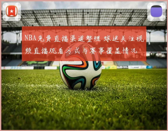 NBA免费直播渠道整理 球迷关注视频直播观看方式与赛事覆盖情况