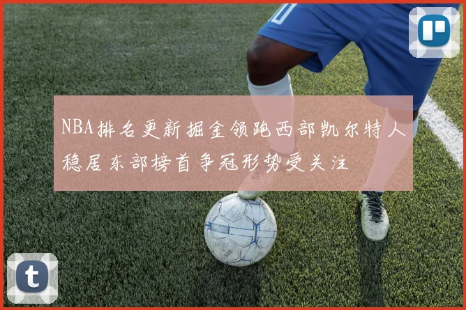 NBA排名更新掘金领跑西部凯尔特人稳居东部榜首争冠形势受关注