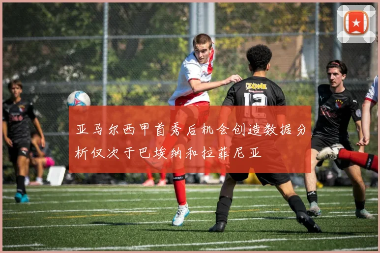 亚马尔西甲首秀后机会创造数据分析仅次于巴埃纳和拉菲尼亚