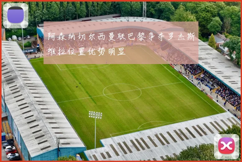 阿森纳切尔西曼联巴黎争夺罗杰斯维拉位置优势明显