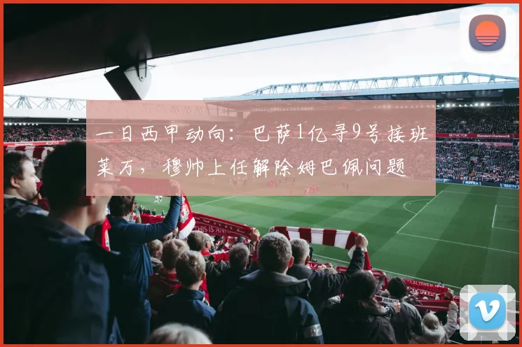 一日西甲动向：巴萨1亿寻9号接班莱万，穆帅上任解除姆巴佩问题